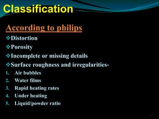 Classification
According to philips
Distortion
Porosity
Incomplete or missing details
Surface roughness and irregulari...
