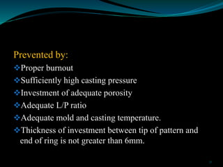 Prevented by:
Proper burnout
Sufficiently high casting pressure
Investment of adequate porosity
Adequate L/P ratio
Ad...
