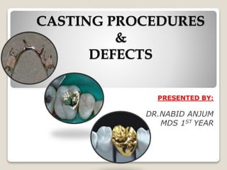 CASTING PROCEDURES
&
DEFECTS
PRESENTED BY:
DR.NABID ANJUM
MDS 1ST YEAR
 