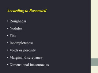 According to Rosensteil
• Roughness
• Nodules
• Fins
• Incompleteness
• Voids or porosity
• Marginal discrepancy
• Dimensional inaccuracies
 