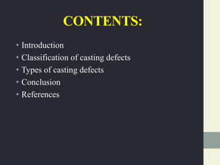 CONTENTS:
• Introduction
• Classification of casting defects
• Types of casting defects
• Conclusion
• References
 