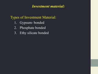 Investment material:
Types of Investment Material:
1. Gypsum- bonded
2. Phosphate bonded
3. Ethy silicate bonded
 