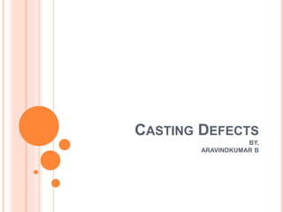 CASTING DEFECTS
BY,
ARAVINDKUMAR B
 