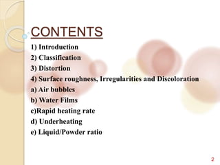 CONTENTS
2
1) Introduction
2) Classification
3) Distortion
4) Surface roughness, Irregularities and Discoloration
a) Air bubbles
b) Water Films
c)Rapid heating rate
d) Underheating
e) Liquid/Powder ratio
 