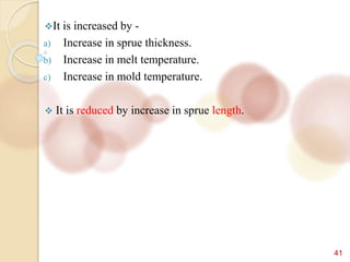 41
It is increased by -
a) Increase in sprue thickness.
b) Increase in melt temperature.
c) Increase in mold temperature.
 It is reduced by increase in sprue length.
 