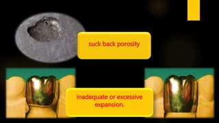suck back porosity
inadequate or excessive
expansion.
 