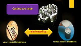 Casting too large
eliminated by
correct type of investmentuse of correct temperature
 