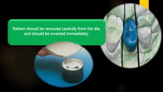 Pattern should be removed carefully from the die,
and should be invested immediately.
 