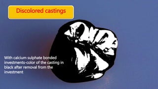 Discolored castings
With calcium sulphate bonded
investments-color of the casting in
black after removal from the
investment
 