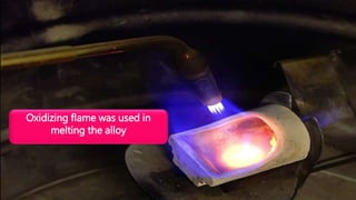 Oxidizing flame was used in
melting the alloy
 