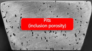 Pits
(inclusion porosity)
 