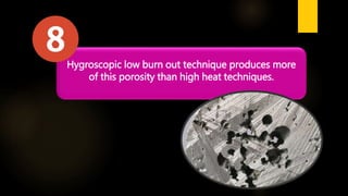 Hygroscopic low burn out technique produces more
of this porosity than high heat techniques.
 
