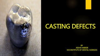 CASTING DEFECTS
BY
AISHA HABEEB
SVS INSTITUTE OF DENTAL SCIENCES
 