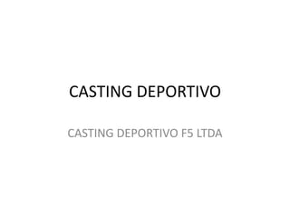 CASTING DEPORTIVO

CASTING DEPORTIVO F5 LTDA
 