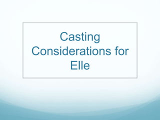 Casting
Considerations for
Elle
 