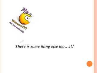 There is some thing else too…!!!

 