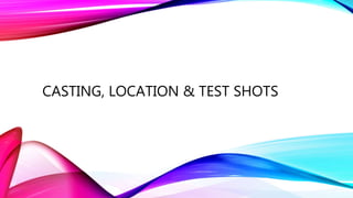 CASTING, LOCATION & TEST SHOTS 
 