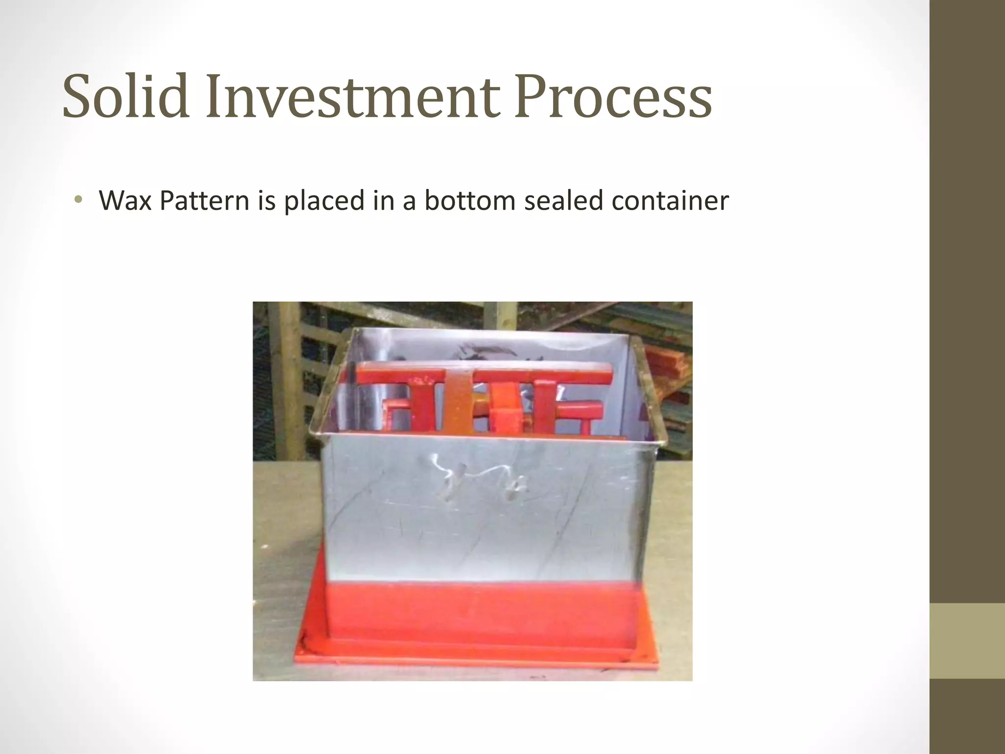 Solid Investment Process 
• Wax Pattern is placed in a bottom sealed container 
 