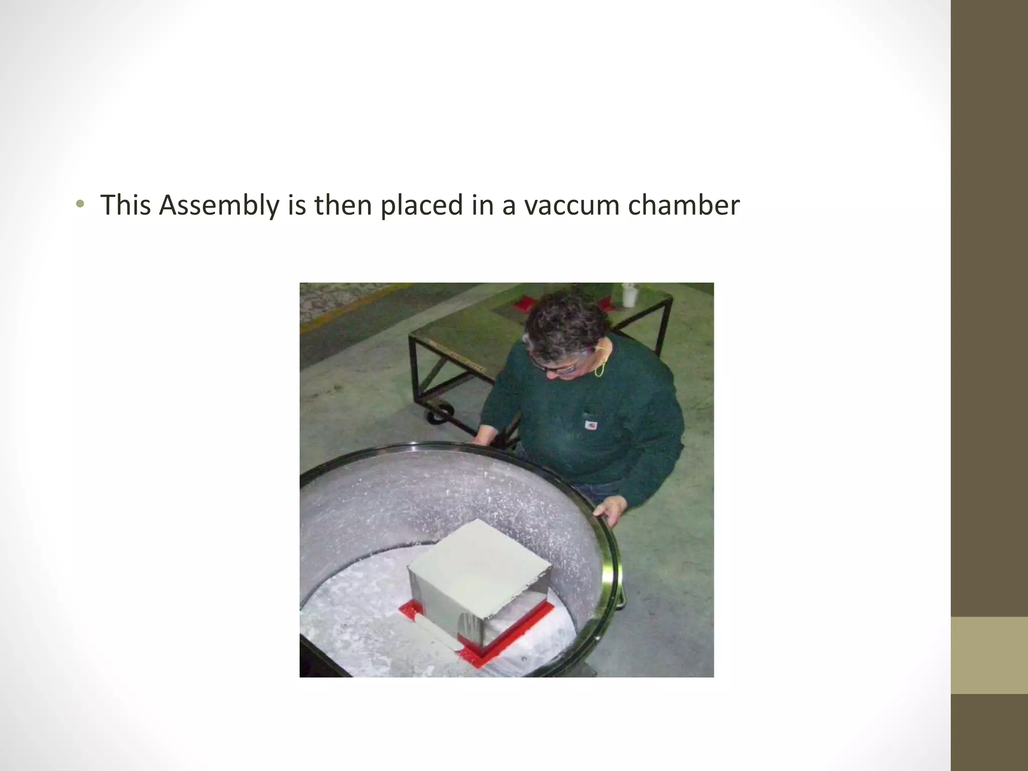 • This Assembly is then placed in a vaccum chamber 
 