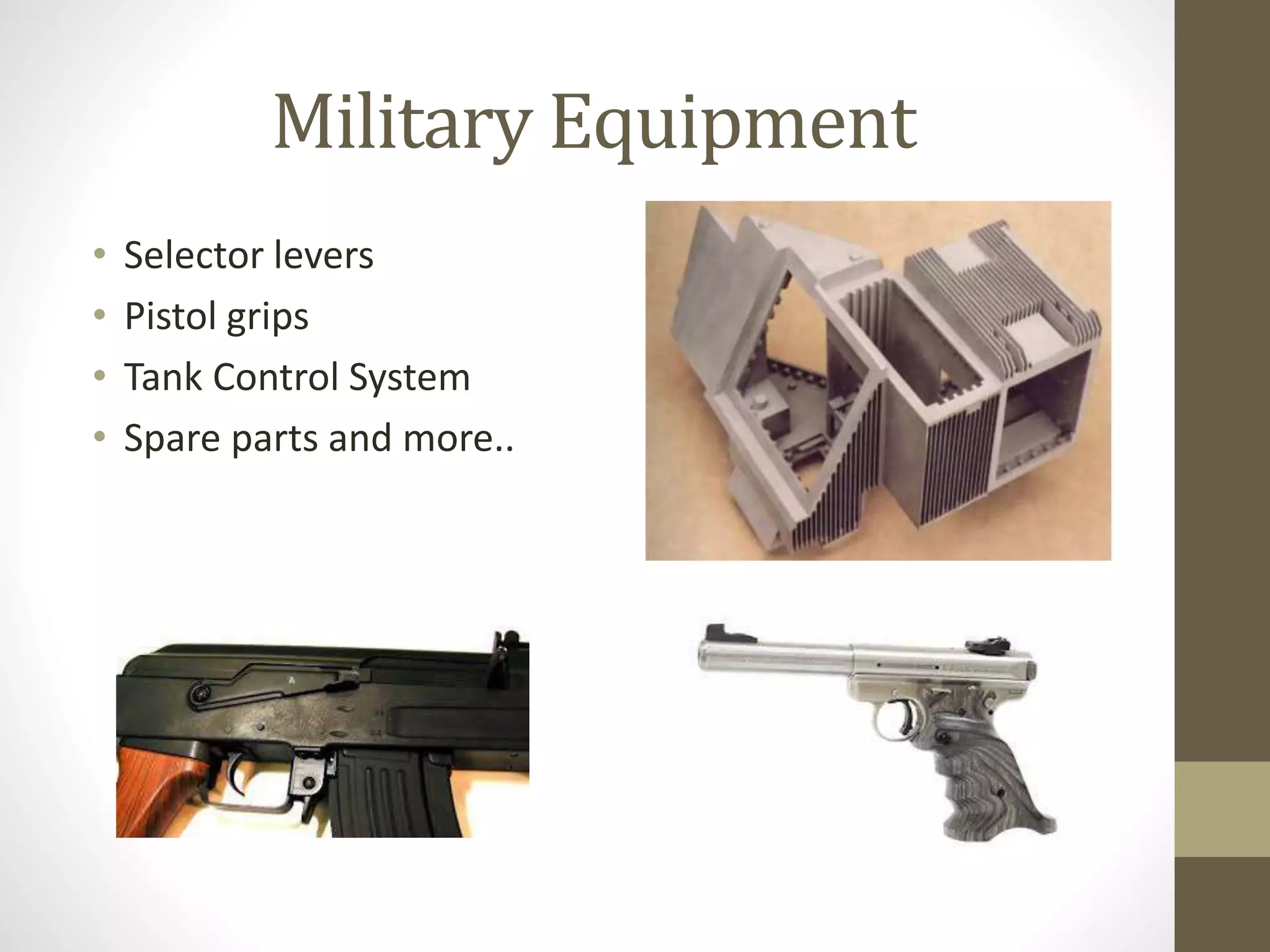 Military Equipment 
• Selector levers 
• Pistol grips 
• Tank Control System 
• Spare parts and more.. 
 