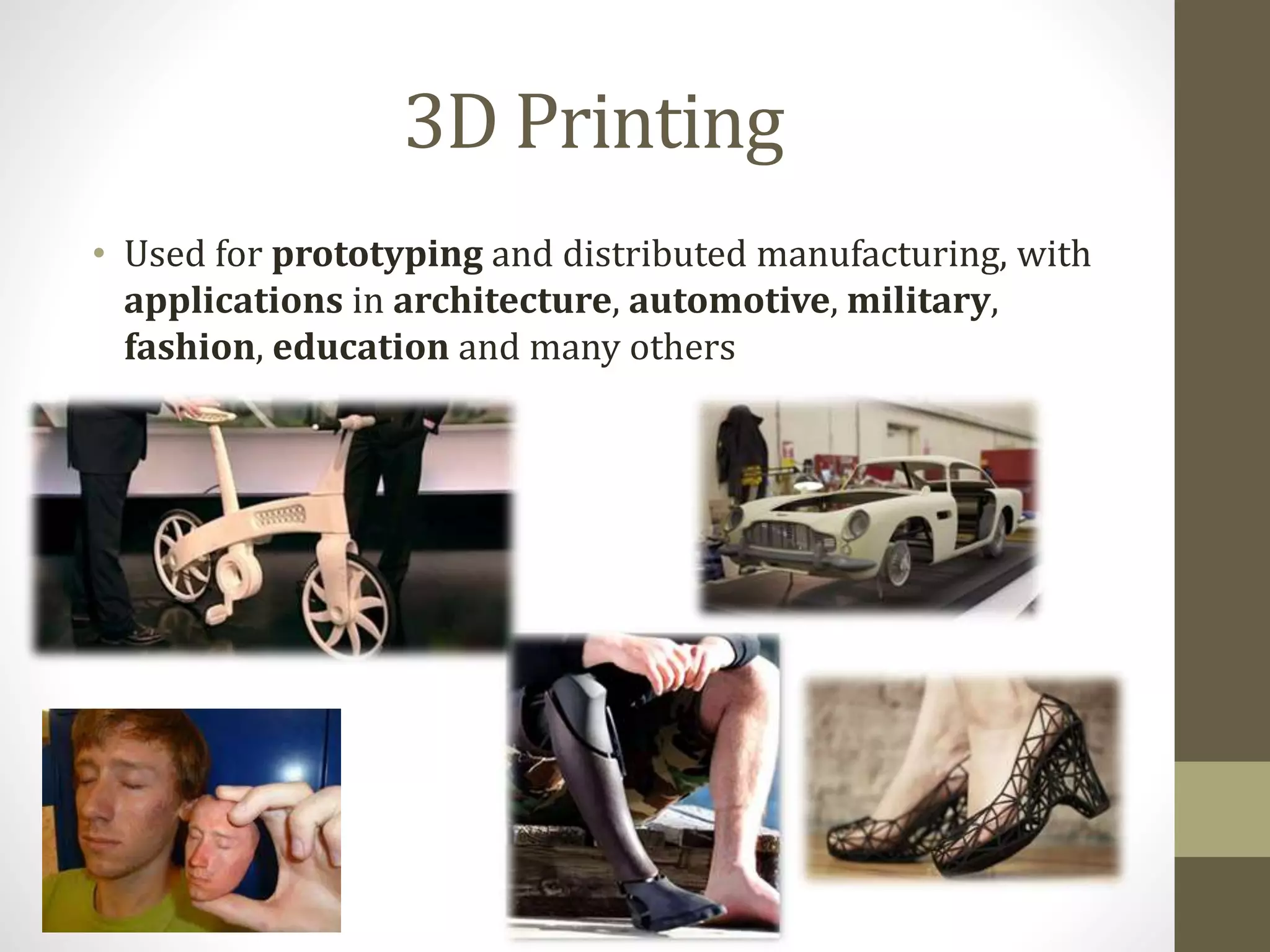 3D Printing 
• Used for prototyping and distributed manufacturing, with 
applications in architecture, automotive, military, 
fashion, education and many others 
 
