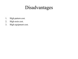 Disadvantages
1. High pattern cost.
2. High resin cost.
3. High equipment cost.
 