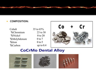  COMPOSITION:
Cobalt
%Chromium
%Nickel
35 to 65%
23 to 30
0 to 20
%Molybdenum
%Iron
%Carbon
0 to 7
0 to 5
up to 0.4
 