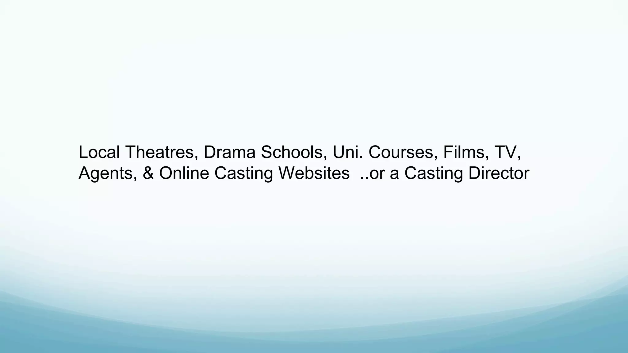 Local Theatres, Drama Schools, Uni. Courses, Films, TV,
Agents, & Online Casting Websites ..or a Casting Director
 