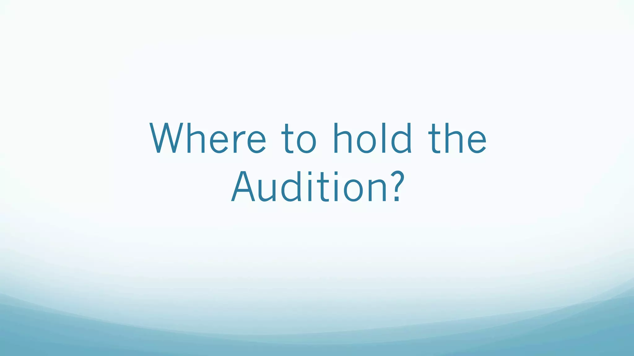 Where to hold the
Audition?
 