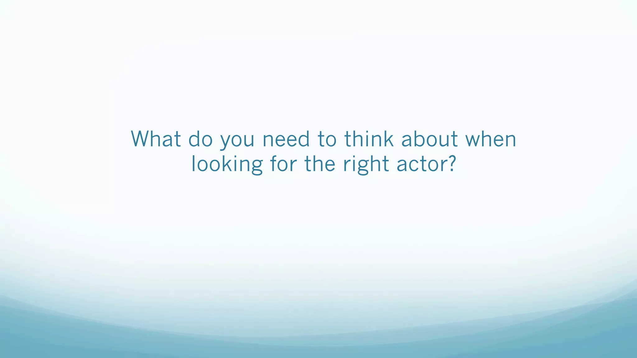 What do you need to think about when
looking for the right actor?
 