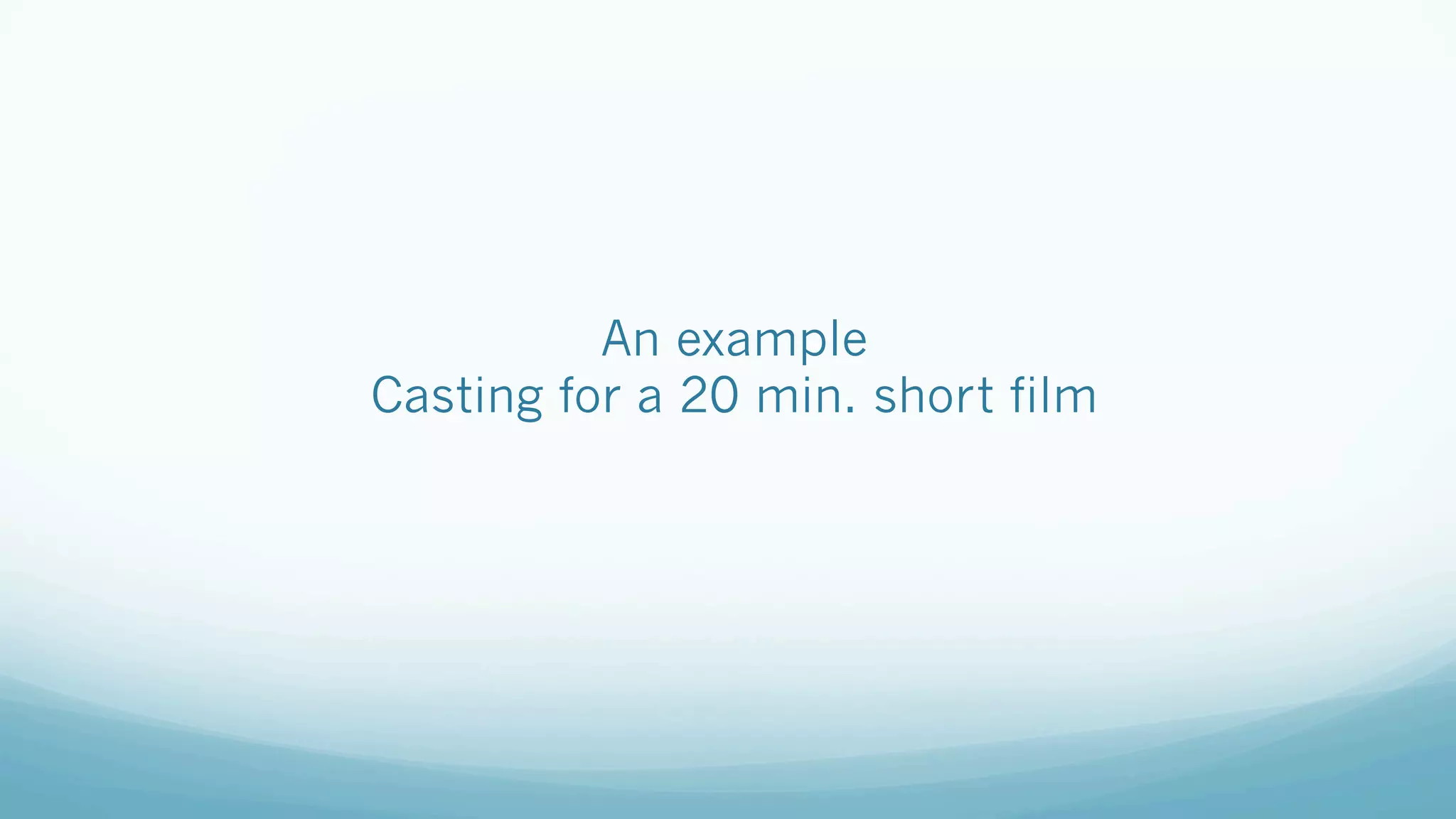 An example
Casting for a 20 min. short film
 