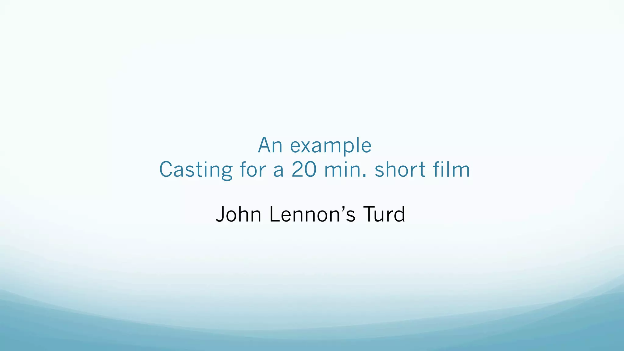 An example
Casting for a 20 min. short film
John Lennon’s Turd
 