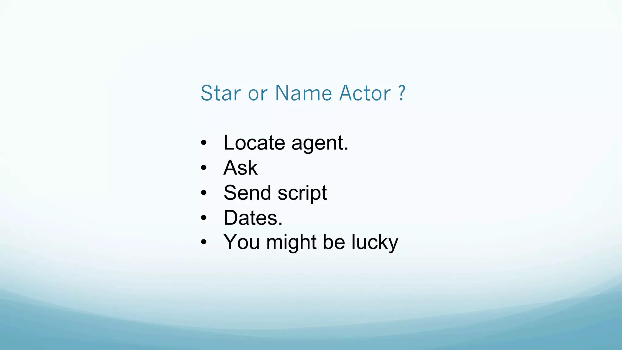 Star or Name Actor ?
•  Locate agent.
•  Ask
•  Send script
•  Dates.
•  You might be lucky
 