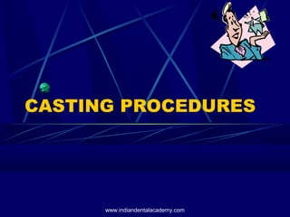 CASTING PROCEDURES
www.indiandentalacademy.com
 