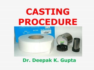 CASTING
PROCEDURE
Dr. Deepak K. Gupta
 
