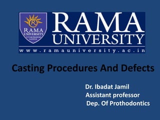 Casting Procedures And Defects
Dr. Ibadat Jamil
Assistant professor
Dep. Of Prothodontics
 