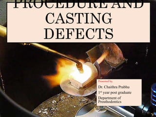 PROCEDURE AND
CASTING
DEFECTS
Presented by,
Dr. Chaithra Prabhu
1st year post graduate
Department of
Prosthodontics
1
 