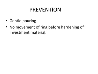 PREVENTION
• Gentle pouring
• No movement of ring before hardening of
investment material.
 