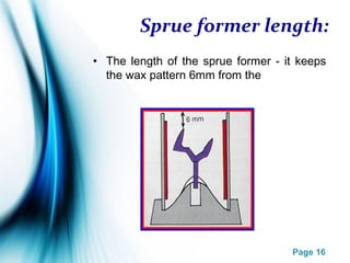 Page 16
Sprue former length:
• The length of the sprue former - it keeps
the wax pattern 6mm from the
 
