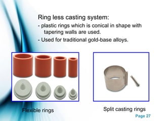 Page 27
Ring less casting system:
- plastic rings which is conical in shape with
tapering walls are used.
- Used for traditional gold-base alloys.
Flexible rings Split casting rings
 