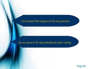 Page 68
Cast toward the margins of the wax patterns
Do not quench the ring immediately after casting
 