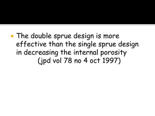  The double sprue design is more
effective than the single sprue design
in decreasing the internal porosity
(jpd vol 78 no 4 oct 1997)
 