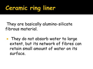They are basically alumino-silicate
fibrous material.
 They do not absorb water to large
extent, but its network of fibres can
retain small amount of water on its
surface.
 