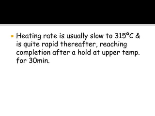  Heating rate is usually slow to 315ºC &
is quite rapid thereafter, reaching
completion after a hold at upper temp.
for 30min.
 