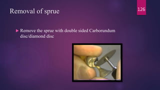Removal of sprue
 Remove the sprue with double sided Carborundum
disc/diamond disc
126
 