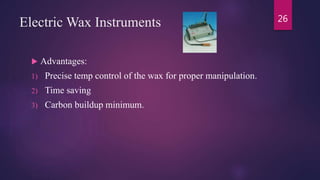 Electric Wax Instruments
 Advantages:
1) Precise temp control of the wax for proper manipulation.
2) Time saving
3) Carbon buildup minimum.
26
 