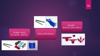 TYPES- WAX,
PLASTIC, METAL
HOLLOW,SOLID
SHAPE –
SINGLE,MULTIPLE
30
 