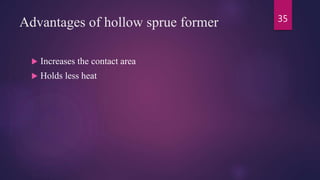 Advantages of hollow sprue former
 Increases the contact area
 Holds less heat
35
 