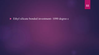  Ethyl silicate bonded investment- 1090 degree c
88
 