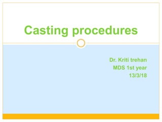 Dr. Kriti trehan
MDS 1st year
13/3/18
Casting procedures
 